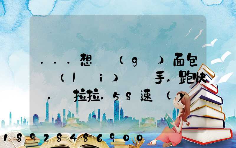 ...想買個(gè)面包車來(lái)練練手,跑快遞,貨拉拉,58速運(yùn)可以嗎我也沒(méi)得工作...
