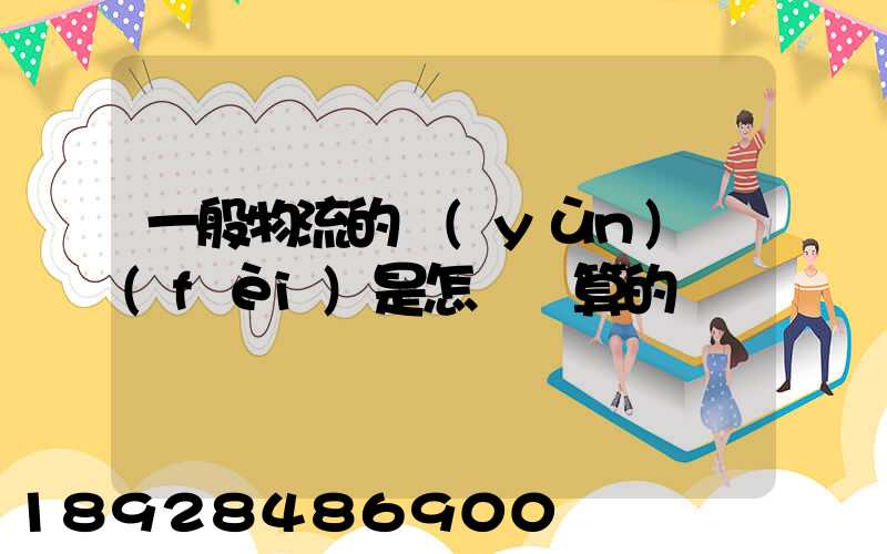 一般物流的運(yùn)費(fèi)是怎樣計算的