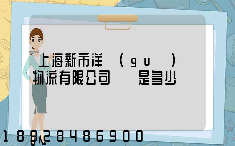 上海新市洋國(guó)際物流有限公司電話是多少