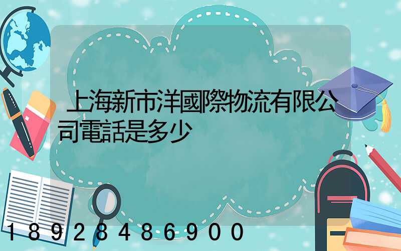 上海新市洋國際物流有限公司電話是多少