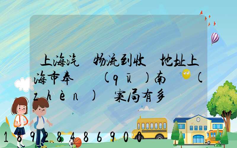 上海汽車物流到收貨地址上海市奉賢區(qū)南橋鎮(zhèn)檔案局有多遠