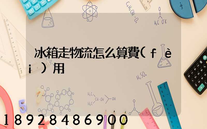 冰箱走物流怎么算費(fèi)用