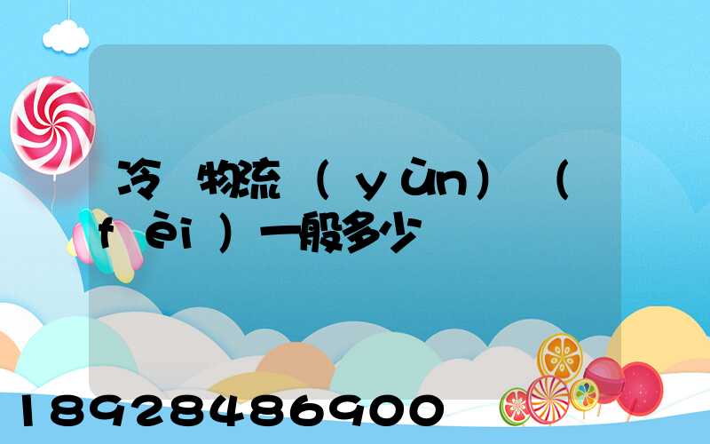冷鏈物流運(yùn)費(fèi)一般多少