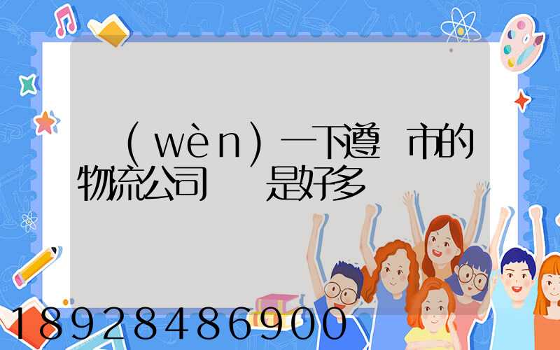 問(wèn)一下遵義市的物流公司電話是好多