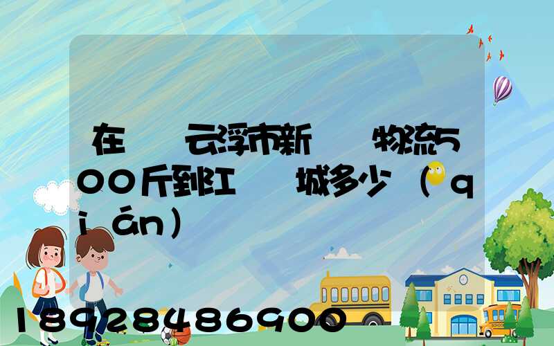 在廣東云浮市新興縣物流500斤到江蘇鹽城多少錢(qián)