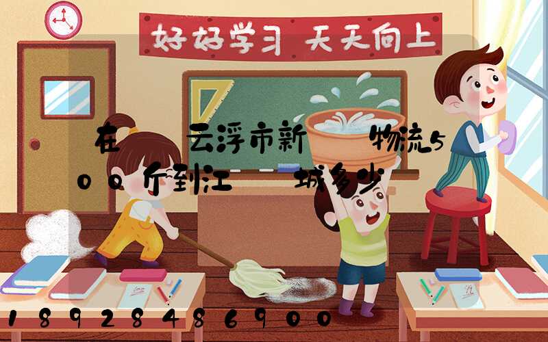 在廣東云浮市新興縣物流500斤到江蘇鹽城多少錢