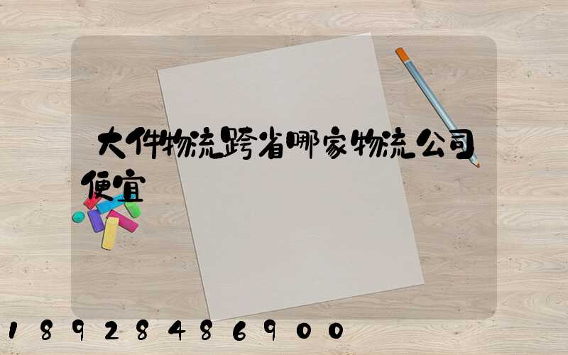 大件物流跨省哪家物流公司便宜