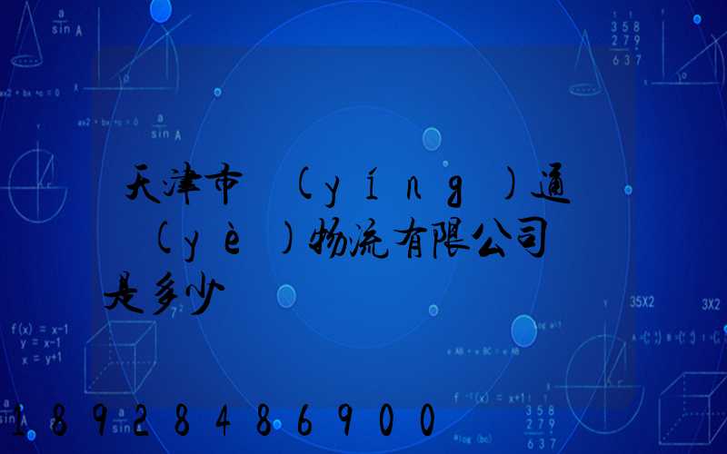 天津市營(yíng)通偉業(yè)物流有限公司電話是多少