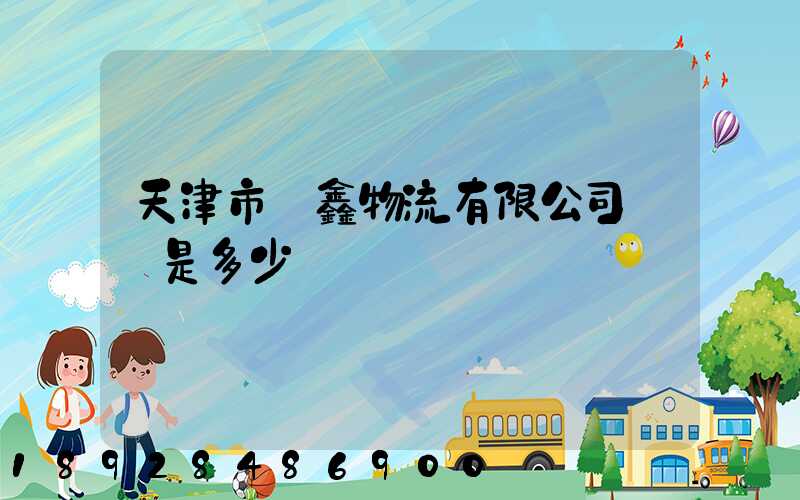 天津市鴻鑫物流有限公司電話是多少