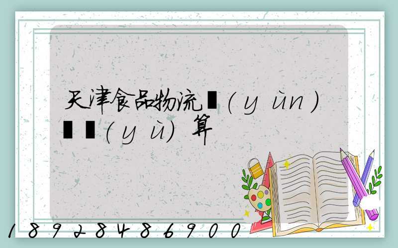 天津食品物流運(yùn)輸預(yù)算