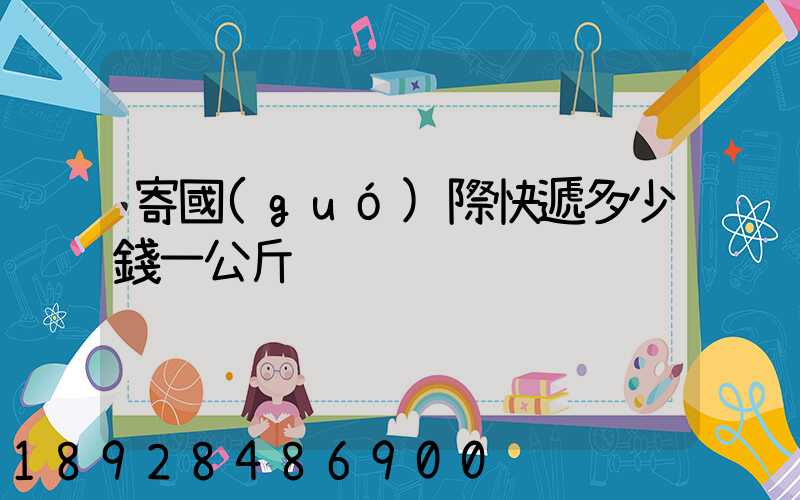 寄國(guó)際快遞多少錢一公斤