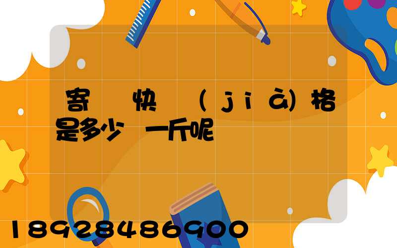 寄國際快遞價(jià)格是多少錢一斤呢