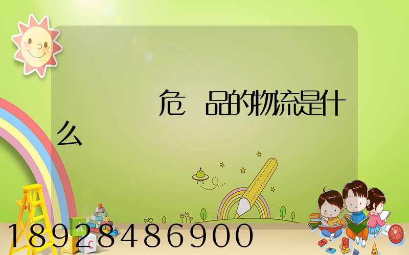 專門運輸危險品的物流是什么