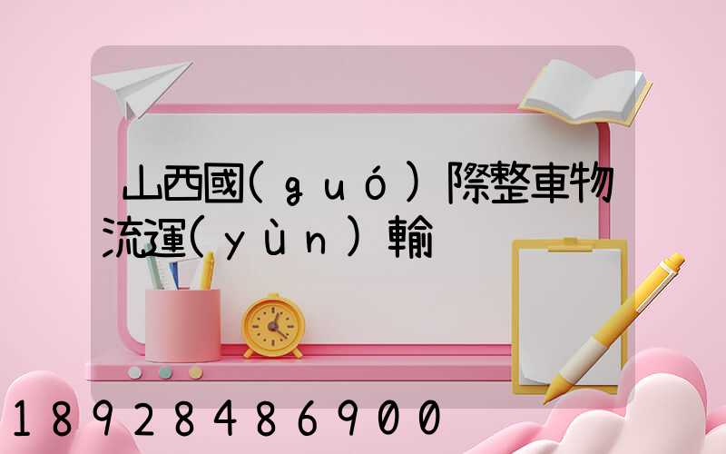 山西國(guó)際整車物流運(yùn)輸