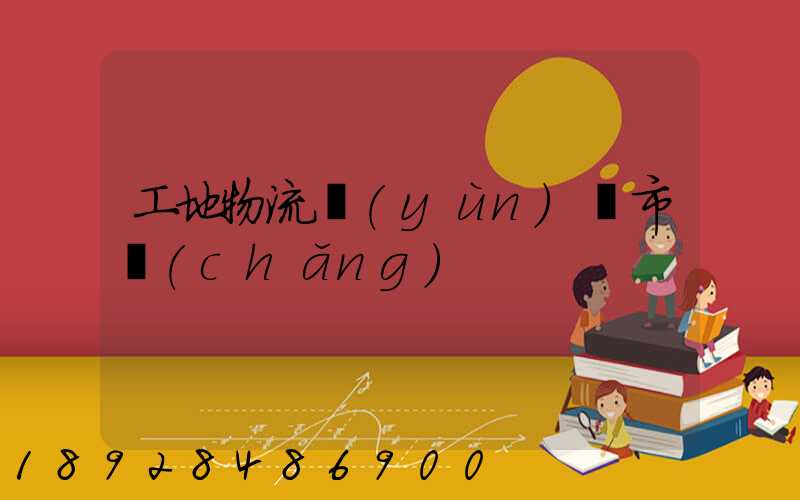 工地物流運(yùn)輸市場(chǎng)