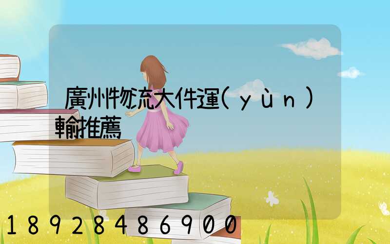 廣州物流大件運(yùn)輸推薦