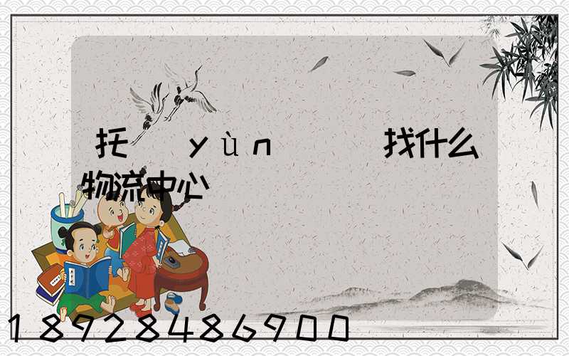 托運(yùn)車輛找什么物流中心