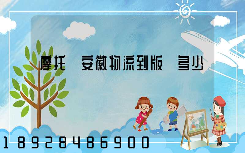 摩托車安徽物流到版納多少錢