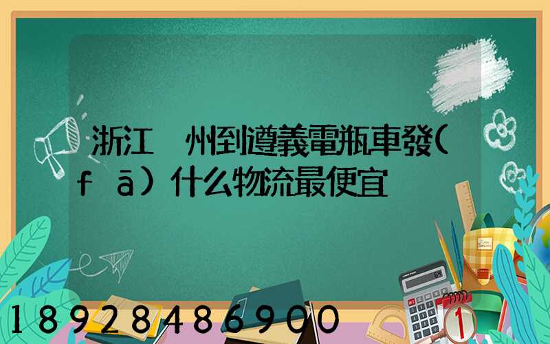 浙江溫州到遵義電瓶車發(fā)什么物流最便宜