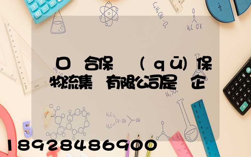營口綜合保稅區(qū)保稅物流集團有限公司是國企嗎