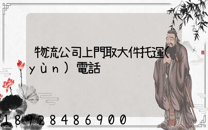 物流公司上門取大件托運(yùn)電話