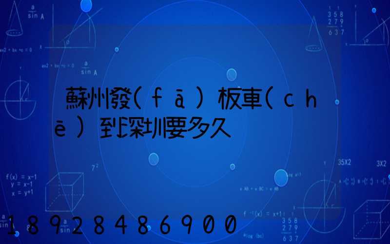 蘇州發(fā)板車(chē)到深圳要多久