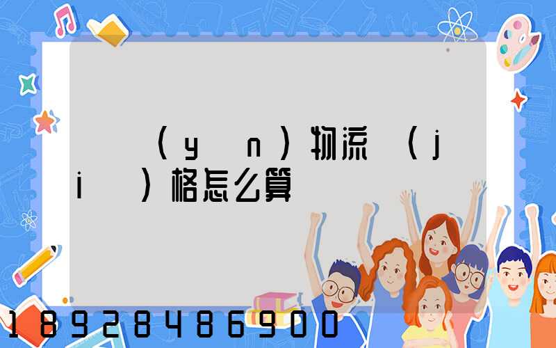 貨運(yùn)物流價(jià)格怎么算